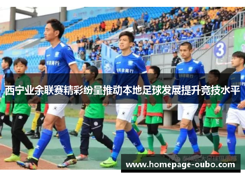 西宁业余联赛精彩纷呈推动本地足球发展提升竞技水平