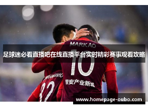 足球迷必看直播吧在线直播平台实时精彩赛事观看攻略